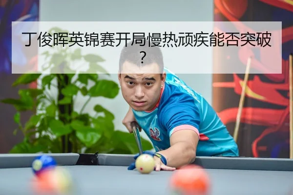 丁俊晖英锦赛开局慢热顽疾能否突破？