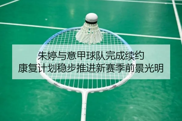 朱婷与意甲球队完成续约 康复计划稳步推进新赛季前景光明