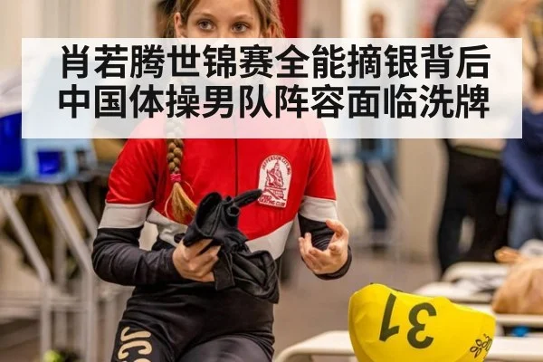 肖若腾世锦赛全能摘银背后中国体操男队阵容面临洗牌