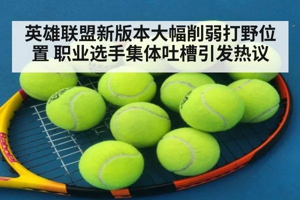 英雄联盟新版本大幅削弱打野位置 职业选手集体吐槽引发热议